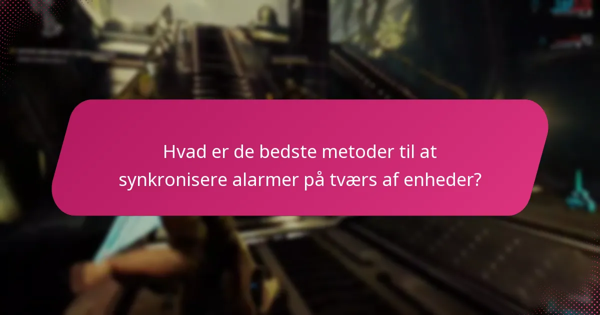 Hvad er de bedste metoder til at synkronisere alarmer på tværs af enheder?